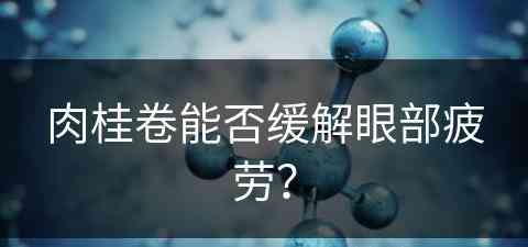 肉桂卷能否缓解眼部疲劳？
